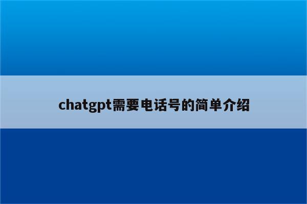 chatgpt需要电话号的简单介绍