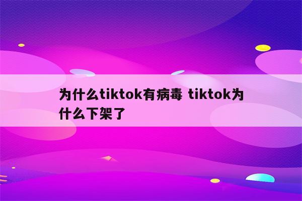 为什么tiktok有病毒 tiktok为什么下架了