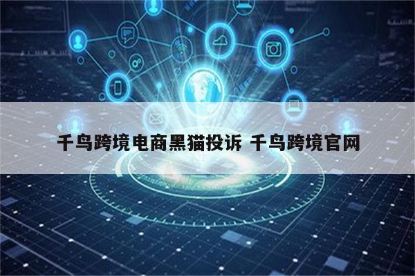 千鸟跨境电商黑猫投诉 千鸟跨境官网