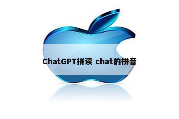 ChatGPT拼读 chat的拼音