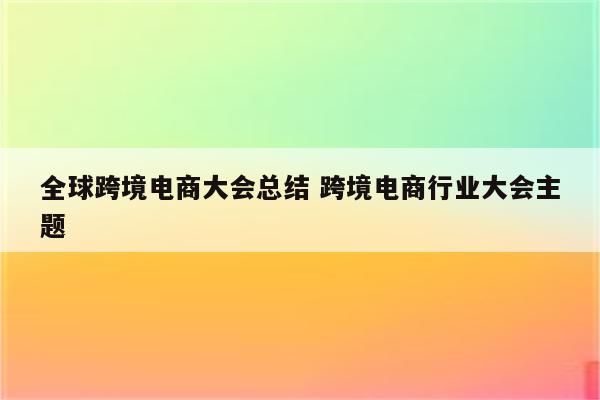 全球跨境电商大会总结 跨境电商行业大会主题