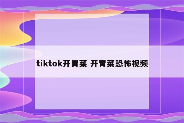 tiktok开胃菜 开胃菜恐怖视频