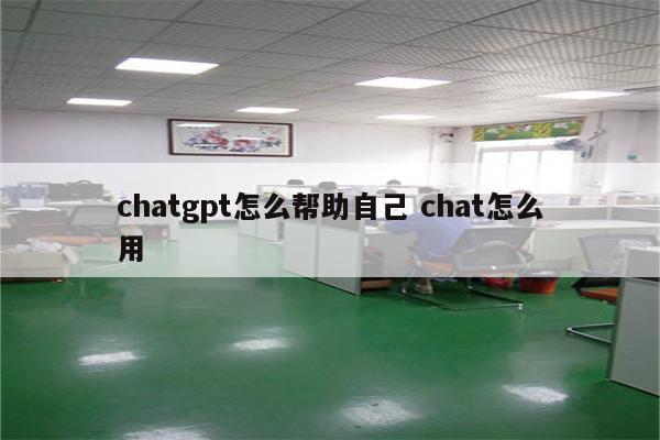 chatgpt怎么帮助自己 chat怎么用