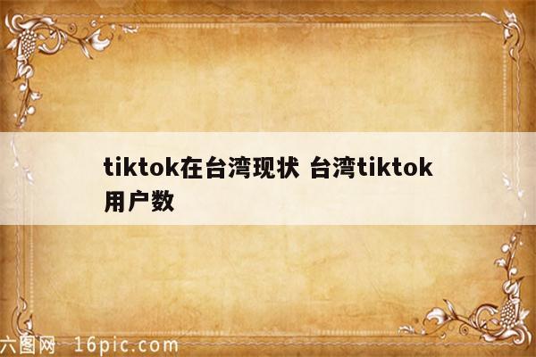 tiktok在台湾现状 台湾tiktok用户数