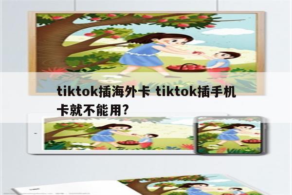 tiktok插海外卡 tiktok插手机卡就不能用?