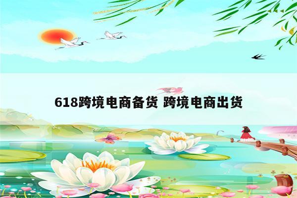 618跨境电商备货 跨境电商出货