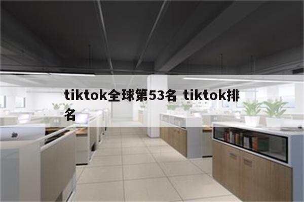tiktok全球第53名 tiktok排名