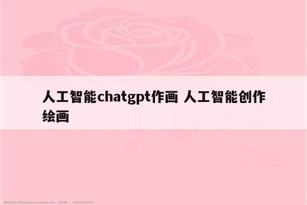 人工智能chatgpt作画 人工智能创作绘画
