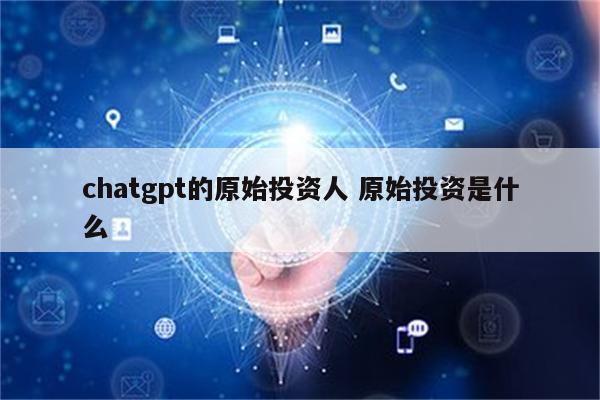 chatgpt的原始投资人 原始投资是什么