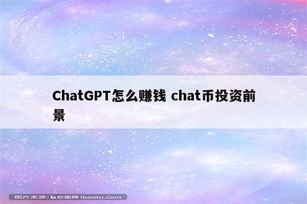 ChatGPT怎么赚钱 chat币投资前景