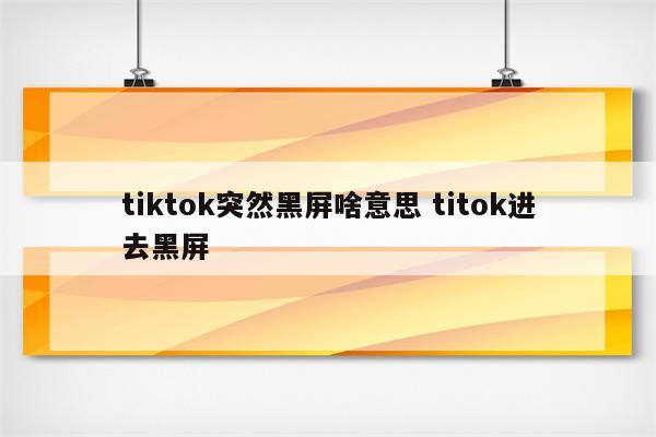 tiktok突然黑屏啥意思 titok进去黑屏