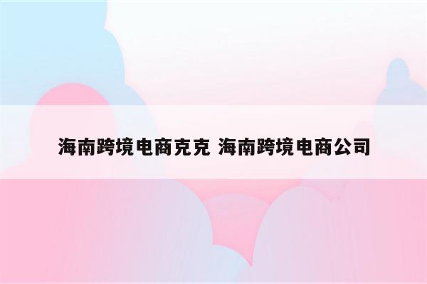 海南跨境电商克克 海南跨境电商公司