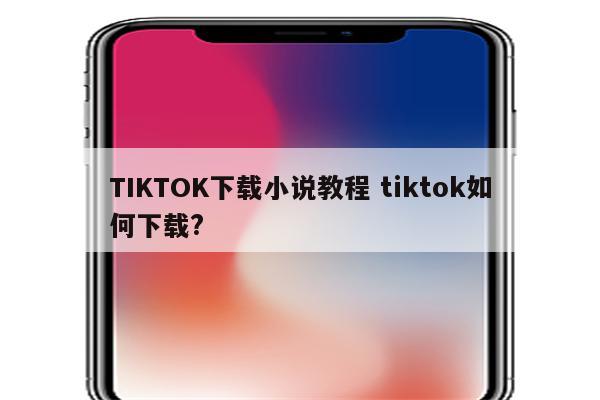 TIKTOK下载小说教程 tiktok如何下载?