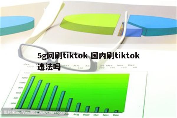 5g网刷tiktok 国内刷tiktok违法吗