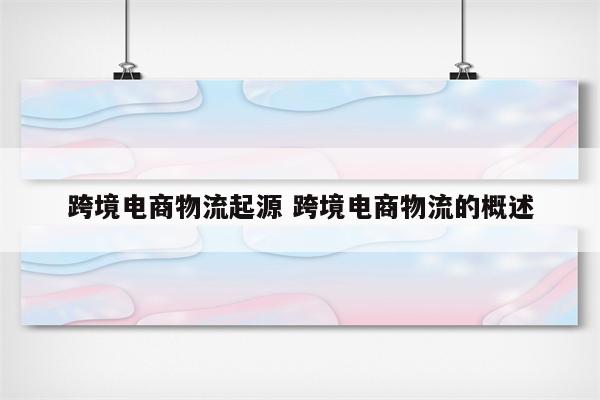 跨境电商物流起源 跨境电商物流的概述