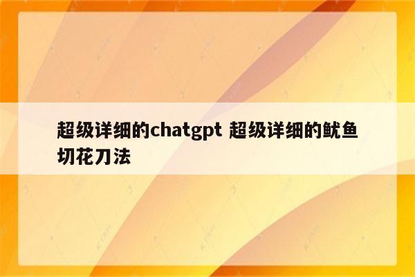 超级详细的chatgpt 超级详细的鱿鱼切花刀法
