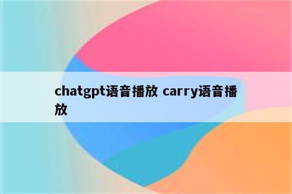 chatgpt语音播放 carry语音播放