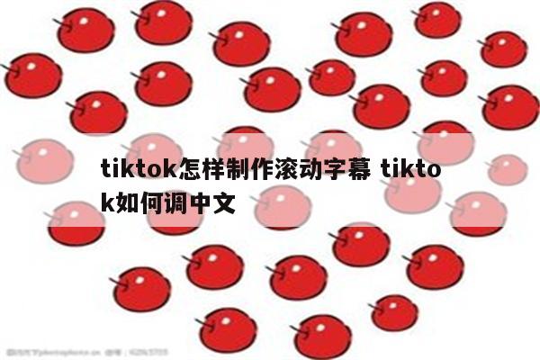 tiktok怎样制作滚动字幕 tiktok如何调中文