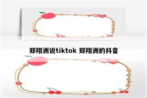 郑翔洲说tiktok 郑翔洲的抖音