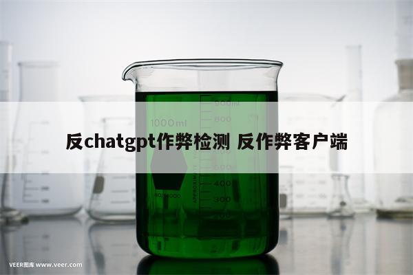 反chatgpt作弊检测 反作弊客户端