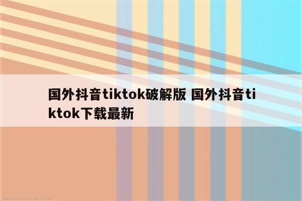 国外抖音tiktok破解版 国外抖音tiktok下载最新