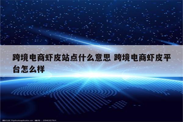 跨境电商虾皮站点什么意思 跨境电商虾皮平台怎么样