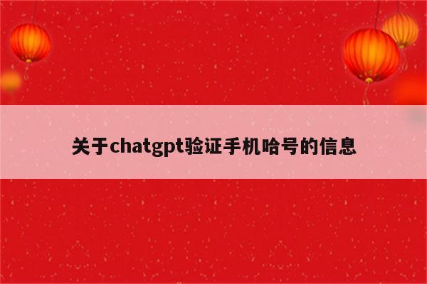 关于chatgpt验证手机哈号的信息