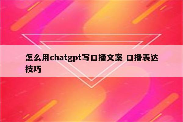 怎么用chatgpt写口播文案 口播表达技巧