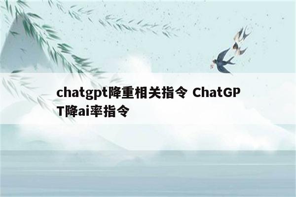 chatgpt降重相关指令 ChatGPT降ai率指令