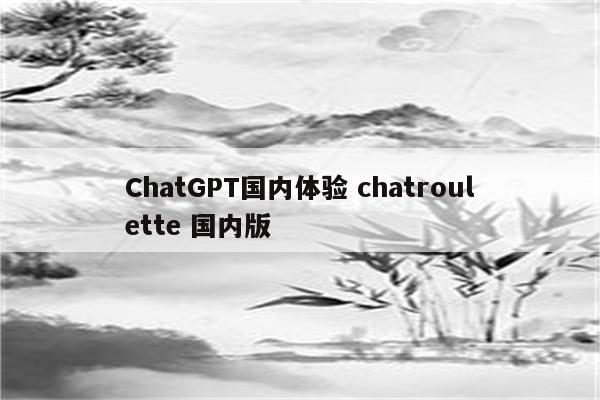 ChatGPT国内体验 chatroulette 国内版