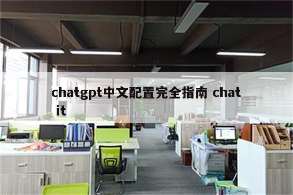 chatgpt中文配置完全指南 chat it