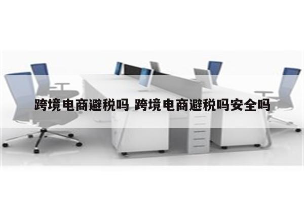 跨境电商避税吗 跨境电商避税吗安全吗