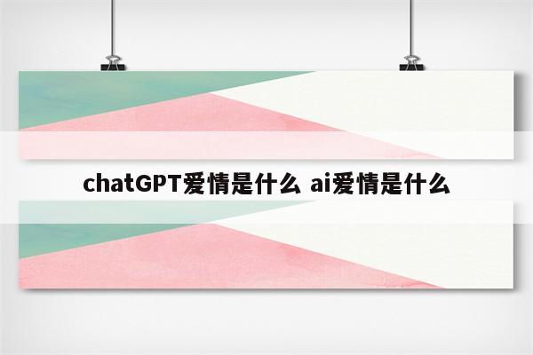 chatGPT爱情是什么 ai爱情是什么