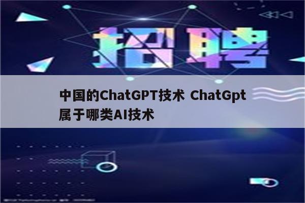 中国的ChatGPT技术 ChatGpt属于哪类AI技术