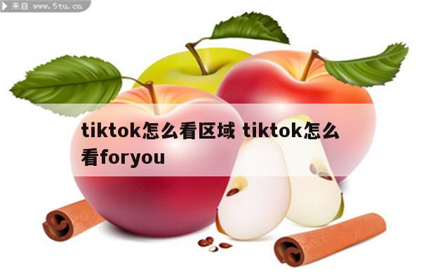 tiktok怎么看区域 tiktok怎么看foryou