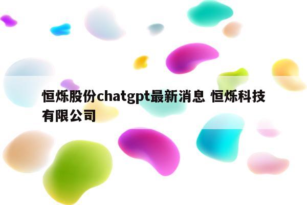 恒烁股份chatgpt最新消息 恒烁科技有限公司