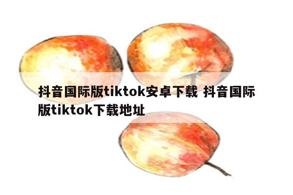 抖音国际版tiktok安卓下载 抖音国际版tiktok下载地址