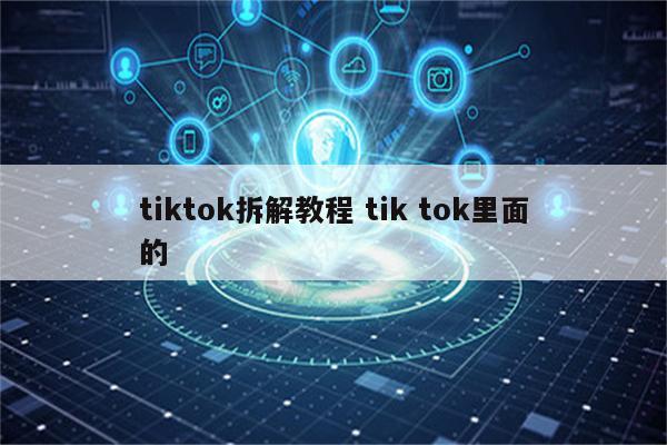 tiktok拆解教程 tik tok里面的