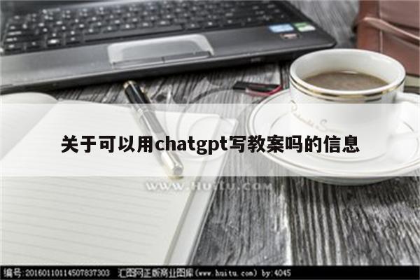 关于可以用chatgpt写教案吗的信息