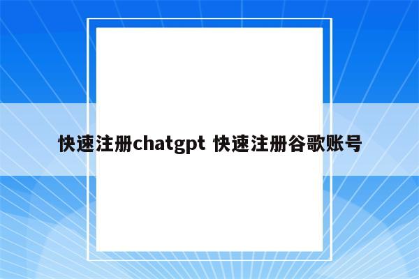 快速注册chatgpt 快速注册谷歌账号