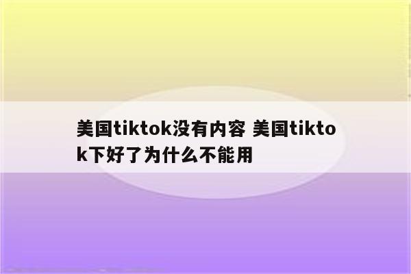 美国tiktok没有内容 美国tiktok下好了为什么不能用