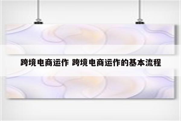 跨境电商运作 跨境电商运作的基本流程