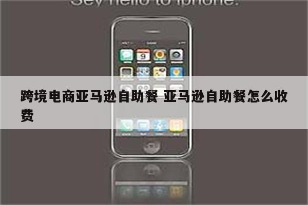跨境电商亚马逊自助餐 亚马逊自助餐怎么收费