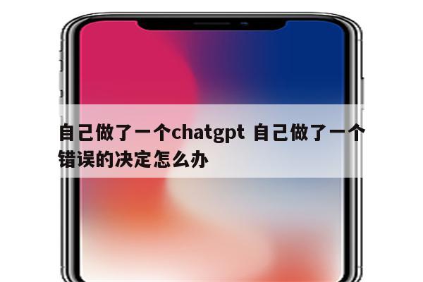 自己做了一个chatgpt 自己做了一个错误的决定怎么办