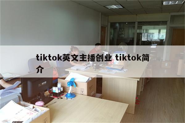 tiktok英文主播创业 tiktok简介