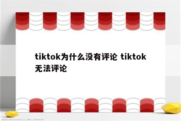 tiktok为什么没有评论 tiktok无法评论