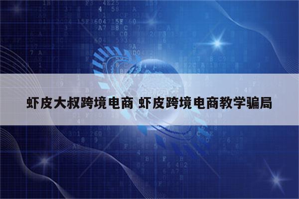 虾皮大叔跨境电商 虾皮跨境电商教学骗局