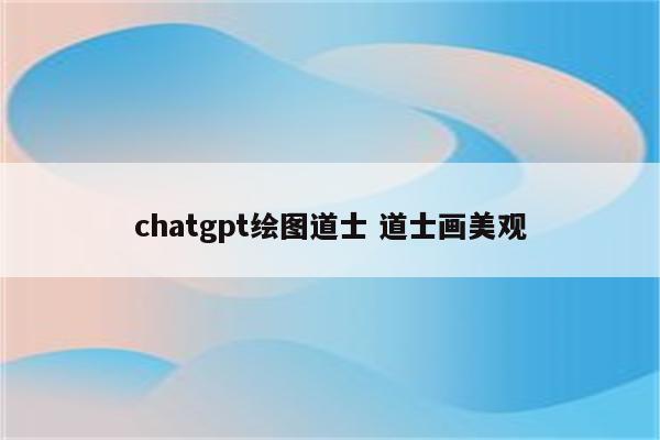 chatgpt绘图道士 道士画美观