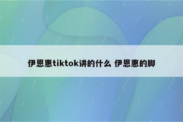伊恩惠tiktok讲的什么 伊恩惠的脚