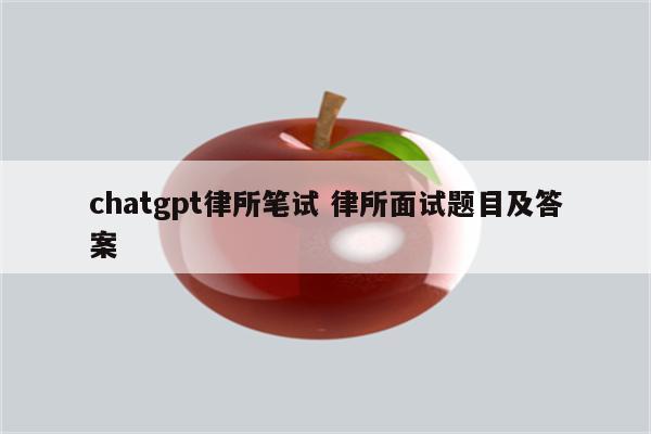 chatgpt律所笔试 律所面试题目及答案